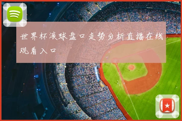 世界杯滚球盘口走势分析直播在线观看入口
