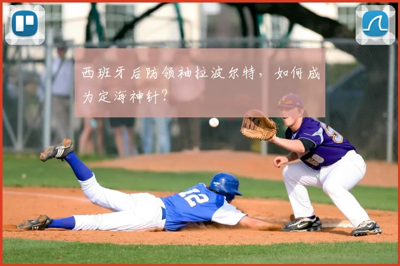 西班牙后防领袖拉波尔特，如何成为定海神针？