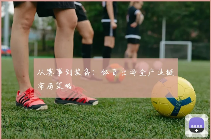 从赛事到装备：体育出海全产业链布局策略