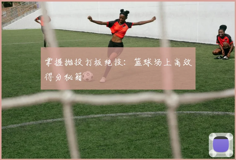 掌握抛投打板绝技:篮球场上高效得分秘籍