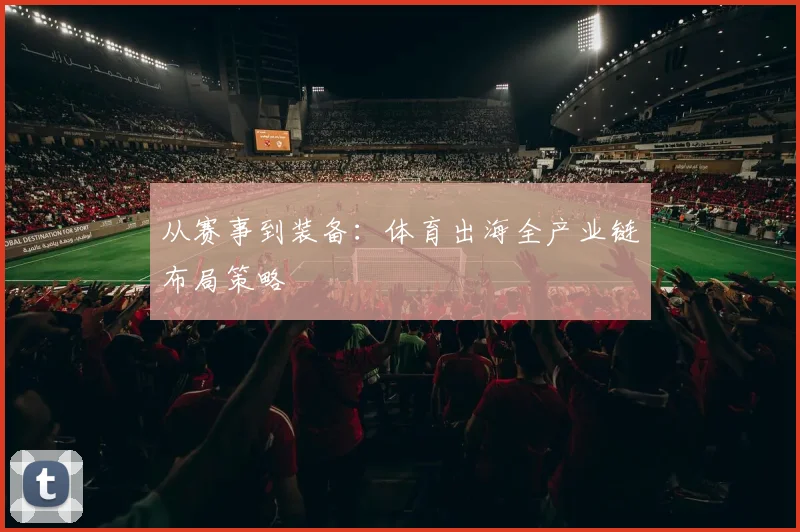 从赛事到装备：体育出海全产业链布局策略